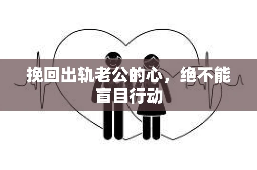 挽回出轨老公的心，绝不能盲目行动