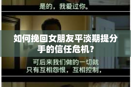 如何挽回女朋友平淡期提分手的信任危机？