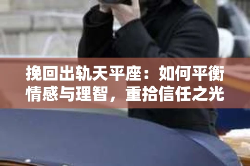 挽回出轨天平座：如何平衡情感与理智，重拾信任之光