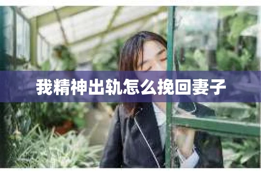 我精神出轨怎么挽回妻子