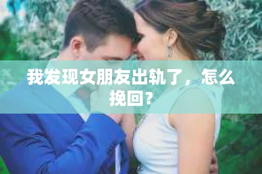 我发现女朋友出轨了，怎么挽回？