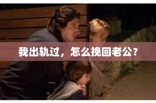我出轨过，怎么挽回老公？