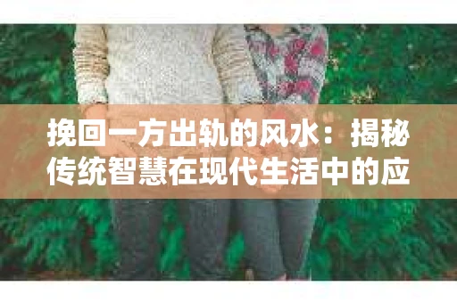 挽回一方出轨的风水：揭秘传统智慧在现代生活中的应用