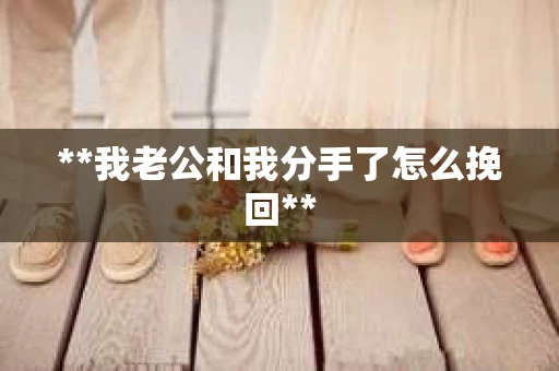 **我老公和我分手了怎么挽回**