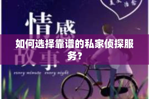 如何选择靠谱的私家侦探服务？