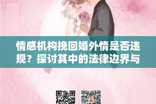 情感机构挽回婚外情是否违规？探讨其中的法律边界与伦理考量