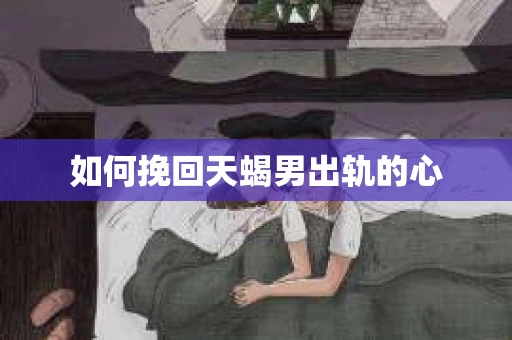 如何挽回天蝎男出轨的心
