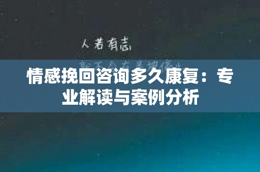 情感挽回咨询多久康复：专业解读与案例分析