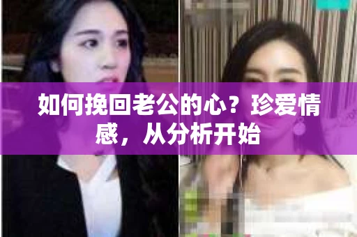 如何挽回老公的心？珍爱情感，从分析开始