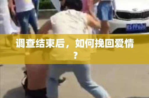 调查结束后,如何挽回爱情? 调查结束后,如何挽回爱情?