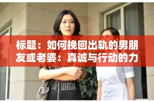 标题：如何挽回出轨的男朋友或老婆：真诚与行动的力量