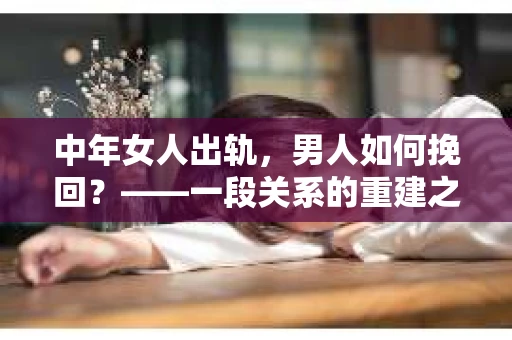 中年女人出轨，男人如何挽回？——一段关系的重建之路