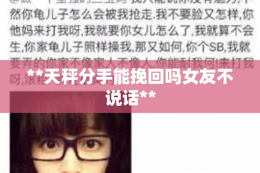 **天秤分手能挽回吗女友不说话**