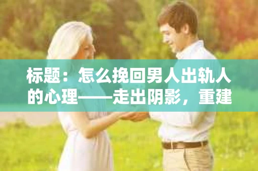标题：怎么挽回男人出轨人的心理——走出阴影，重建信任