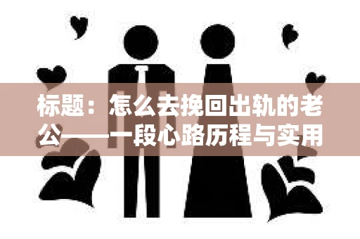 标题：怎么去挽回出轨的老公——一段心路历程与实用建议