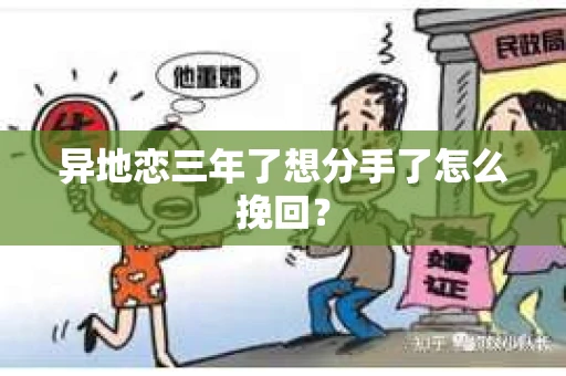 异地恋三年了想分手了怎么挽回？