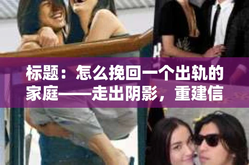 标题：怎么挽回一个出轨的家庭——走出阴影，重建信任之路