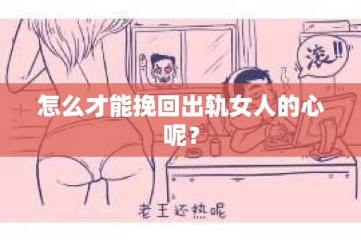 怎么才能挽回出轨女人的心呢？