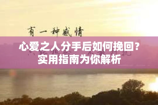 心爱之人分手后如何挽回？实用指南为你解析