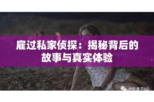 雇过私家侦探：揭秘背后的故事与真实体验
