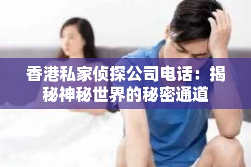 香港私家侦探公司电话：揭秘神秘世界的秘密通道