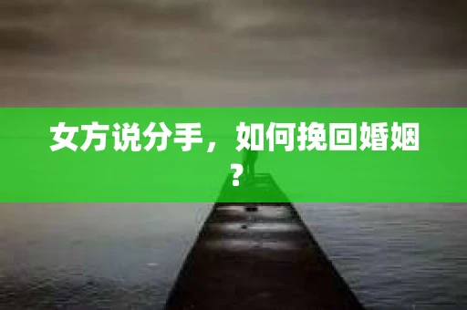 女方说分手，如何挽回婚姻？