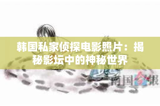 韩国私家侦探电影照片：揭秘影坛中的神秘世界