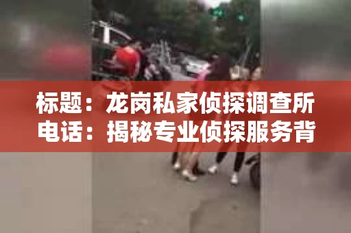 标题：龙岗私家侦探调查所电话：揭秘专业侦探服务背后的故事