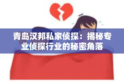青岛汉邦私家侦探：揭秘专业侦探行业的秘密角落