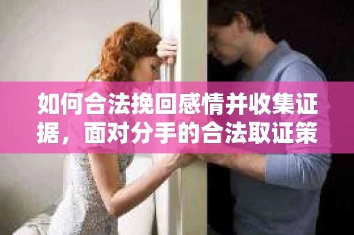如何合法挽回感情并收集证据，面对分手的合法取证策略