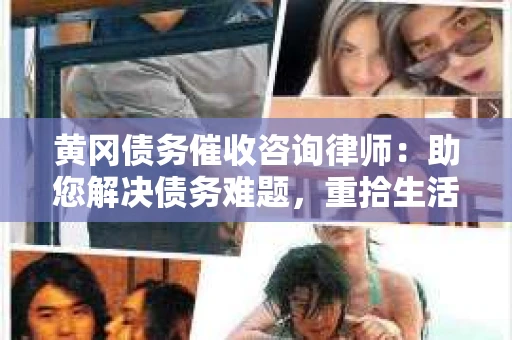 黄冈债务催收咨询律师：助您解决债务难题，重拾生活信心