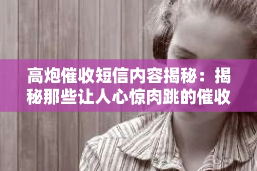 高炮催收短信内容揭秘：揭秘那些让人心惊肉跳的催收手段