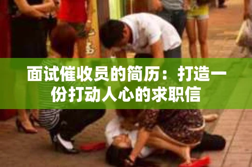 面试催收员的简历：打造一份打动人心的求职信