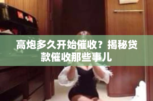 高炮多久开始催收？揭秘贷款催收那些事儿