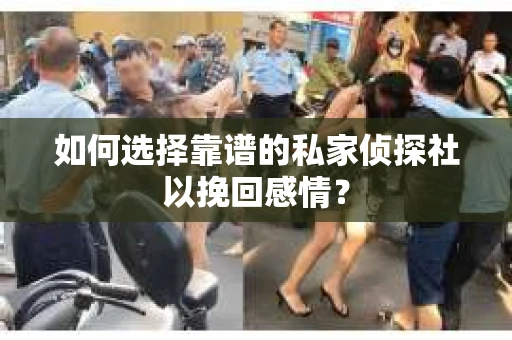 如何选择靠谱的私家侦探社以挽回感情? 如何选择靠谱的私家侦探社以挽回感情?