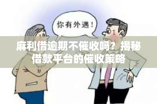 麻利借逾期不催收吗？揭秘借款平台的催收策略