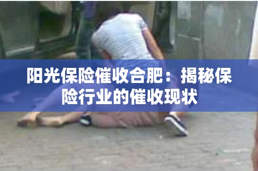 阳光保险催收合肥：揭秘保险行业的催收现状
