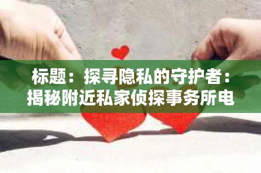 标题：探寻隐私的守护者：揭秘附近私家侦探事务所电话