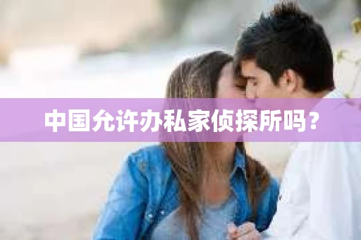 中国允许办私家侦探所吗？