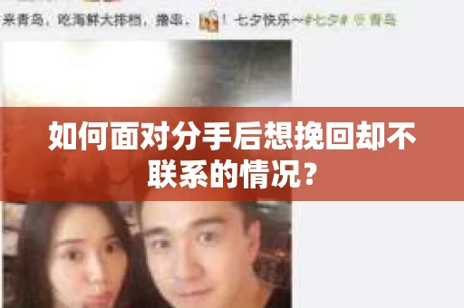 如何面对分手后想挽回却不联系的情况？
