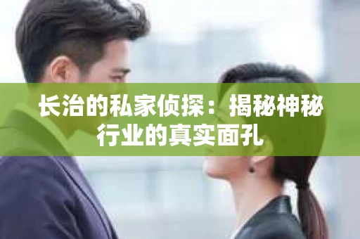 长治的私家侦探：揭秘神秘行业的真实面孔