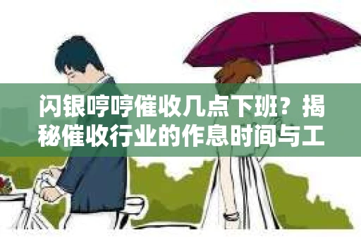 闪银哼哼催收几点下班？揭秘催收行业的作息时间与工作状态