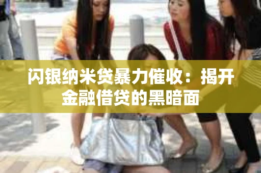 闪银纳米贷暴力催收：揭开金融借贷的黑暗面