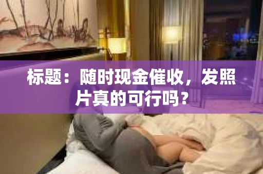 标题：随时现金催收，发照片真的可行吗？