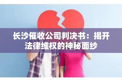 长沙催收公司判决书：揭开法律维权的神秘面纱