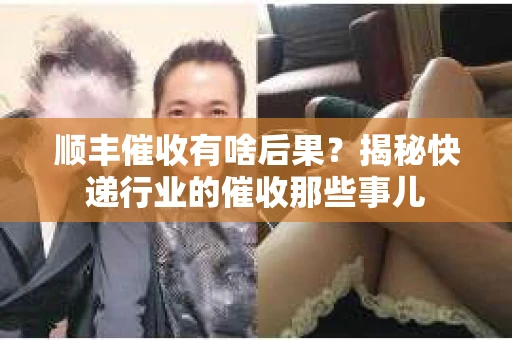 顺丰催收有啥后果？揭秘快递行业的催收那些事儿