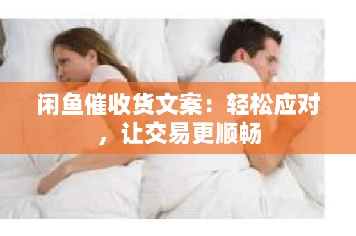 闲鱼催收货文案：轻松应对，让交易更顺畅