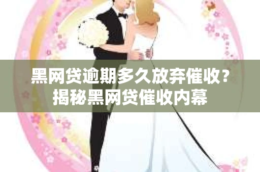 黑网贷逾期多久放弃催收？揭秘黑网贷催收内幕