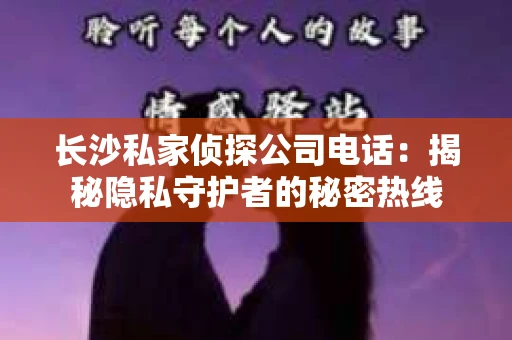 长沙私家侦探公司电话：揭秘隐私守护者的秘密热线