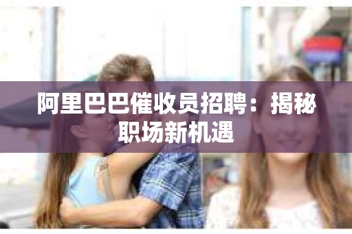 阿里巴巴催收员招聘：揭秘职场新机遇